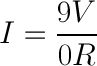 "I=9V/0R"